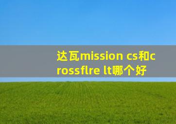 达瓦mission cs和crossflre lt哪个好